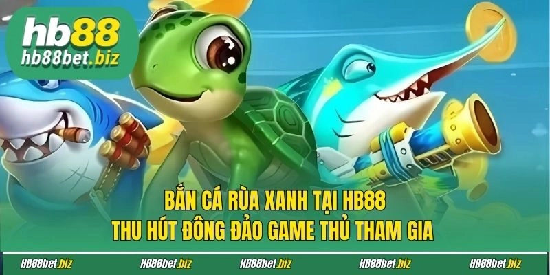 Bắn Cá Rùa Xanh tại HB88 thu hút đông đảo game thủ tham gia
