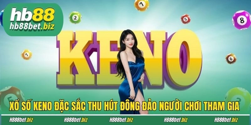 Xổ số Keno đặc sắc thu hút đông đảo người chơi tham gia 